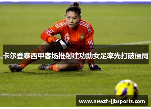 卡尔登泰西甲客场推射建功助女足率先打破僵局