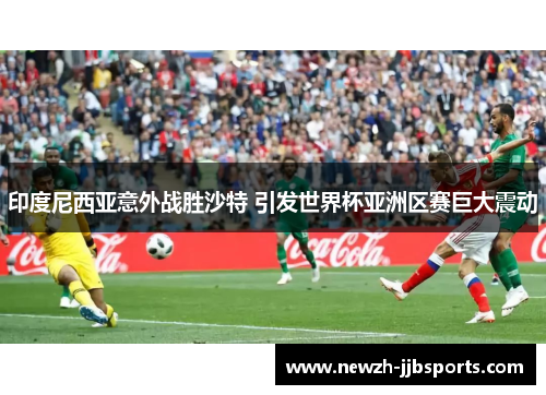 印度尼西亚意外战胜沙特 引发世界杯亚洲区赛巨大震动 印度尼西亚意外战胜沙特 引发世界杯亚洲区赛巨大震动