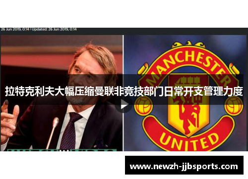 拉特克利夫大幅压缩曼联非竞技部门日常开支管理力度 拉特克利夫大幅压缩曼联非竞技部门日常开支管理力度