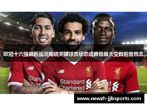 欧冠十六强最新战况揭晓关键球员状态成晋级最大变数前景悬念