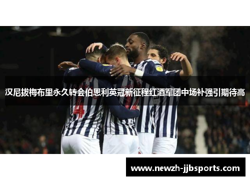 汉尼拔梅布里永久转会伯恩利英冠新征程红酒军团中场补强引期待高