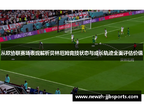从欧协联赛场表现解析贝林厄姆竞技状态与成长轨迹全面评估价值