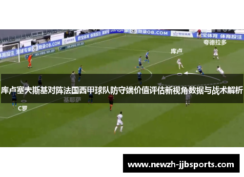 库卢塞夫斯基对阵法国西甲球队防守端价值评估新视角数据与战术解析